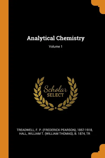 Обложка книги Analytical Chemistry; Volume 1, F P. 1857-1918 Treadwell, William T. b. 1874 Hall