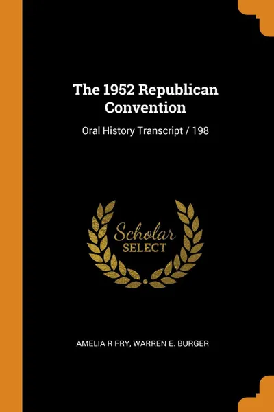 Обложка книги The 1952 Republican Convention. Oral History Transcript / 198, Amelia R Fry, Warren E. Burger