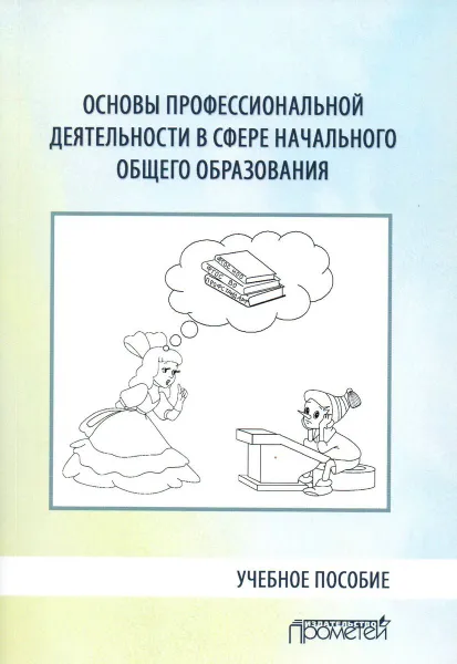 Обложка книги Основы профессиональной деятельности в сфере начального общего образования. Учебное пособие, Арябкина Ирина Валентиновна, Козлова Светлана Валентиновна