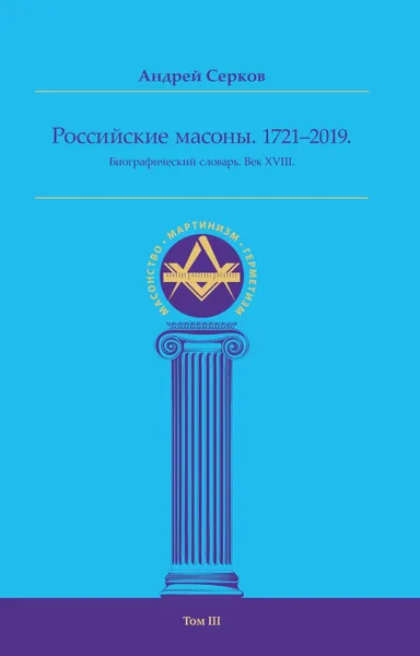 Обложка книги Российские масоны. 1721–2019. Биографический словарь. Век XVIII. Т. 3, Серков А.