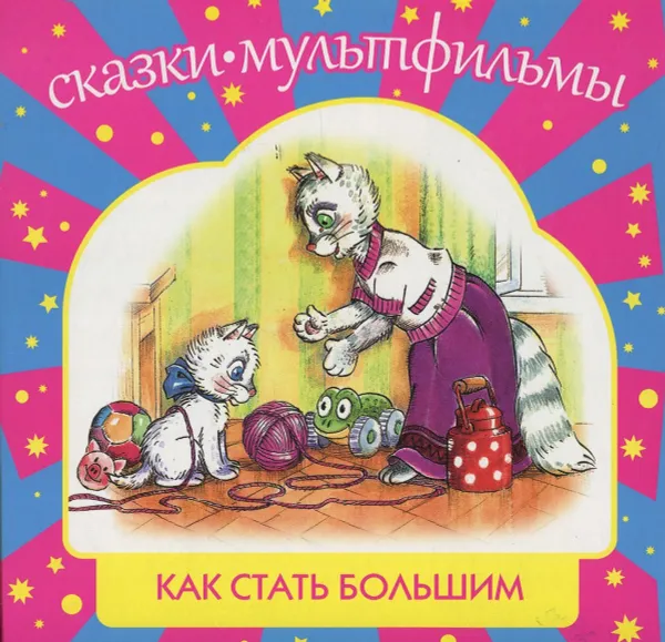 Обложка книги Как стать большим. Сказки-мультфильмы, Макарова Т., Карганова Е., Цыферов Г.