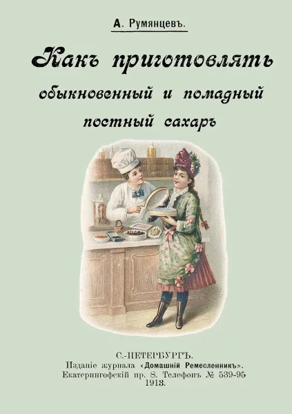 Обложка книги Как приготовлять обыкновенный и помадный постный сахар., Румянцев А.
