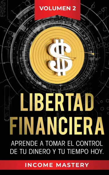 Обложка книги Libertad Financiera. Aprende a Tomar el Control de tu Dinero y de tu Tiempo Hoy Volumen 2, Income Mastery