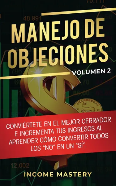 Обложка книги Manejo de Objeciones. Conviertete en el Mejor Cerrador e Incrementa Tus Ingresos al Aprender Como Convertir Todos Los 