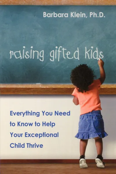 Обложка книги Raising Gifted Kids. Everything You Need to Know to Help Your Exceptional Child Thrive, Barbara Schave Klein