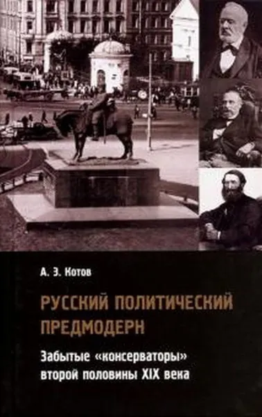 Обложка книги Русский политический предмодерн: забытые «консерваторы» второй половины XIX века., Котов А.Э.