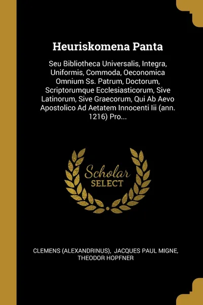 Обложка книги Heuriskomena Panta. Seu Bibliotheca Universalis, Integra, Uniformis, Commoda, Oeconomica Omnium Ss. Patrum, Doctorum, Scriptorumque Ecclesiasticorum, Sive Latinorum, Sive Graecorum, Qui Ab Aevo Apostolico Ad Aetatem Innocenti Iii (ann. 1216) Pro..., Clemens (Alexandrinus), Theodor Hopfner