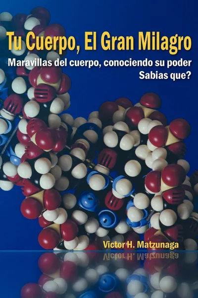 Обложка книги Tu Cuerpo, El Gran Milagro. Maravillas del Cuerpo, Conociendo Su Poder, Victor H. Matzunaga