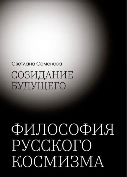 Обложка книги Созидание будущего. Философия русского космизма, Семенова С.