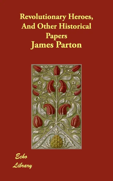 Обложка книги Revolutionary Heroes, And Other Historical Papers, James Parton