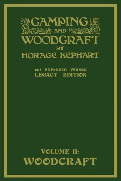 Обложка книги Camping And Woodcraft Volume 2 - The Expanded 1916 Version (Legacy Edition). The Deluxe Masterpiece On Outdoors Living And Wilderness Travel, Horace Kephart