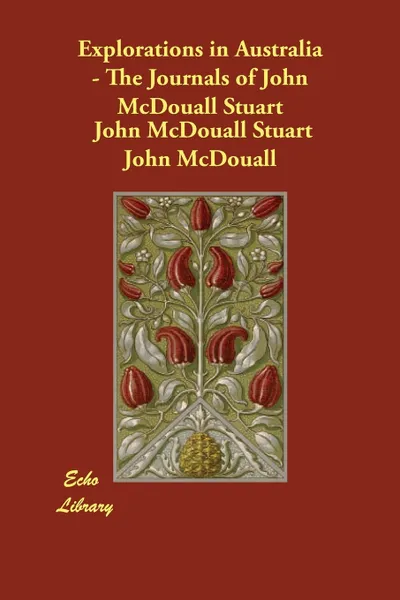 Обложка книги Explorations in Australia - The Journals of John McDouall Stuart, John McDouall Stuart John McDouall, Stuart John McDouall