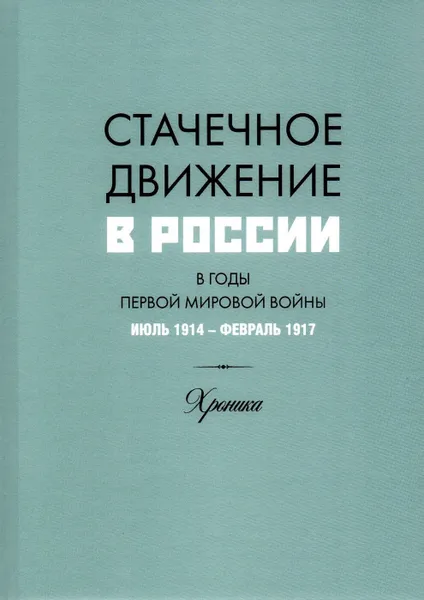 Обложка книги Стачечное движение в России в годы Первой мировой войны. Июль 1914 г. - февраль 1917 г. Хроника, Г. Г. Касаров