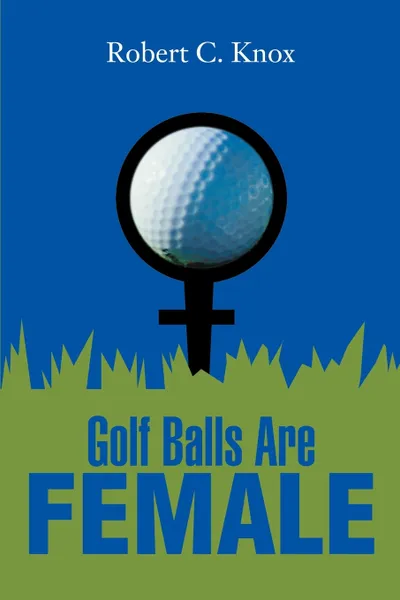 Обложка книги Golf Balls Are Female, Robert C. Knox