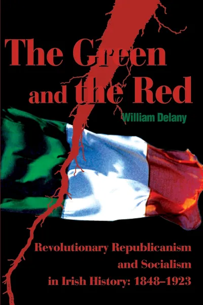 Обложка книги The Green and the Red. Revolutionary Republicanism and Socialism in Irish History: 1848-1923, William Delany