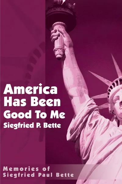 Обложка книги America Has Been Good to Me. Memories of Siegfried Paul Bette, Siegfried Paul Bette