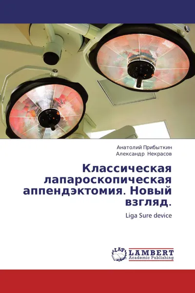 Обложка книги Классическая лапароскопическая аппендэктомия. Новый взгляд., Анатолий Прибыткин, Александр Некрасов