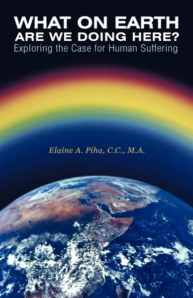 Обложка книги What on Earth Are We Doing Here?. Exploring the Case for Human Suffering, M. a. Elaine a. Piha C. C.