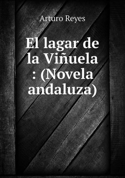 Обложка книги El lagar de la Vinuela : (Novela andaluza), Arturo Reyes