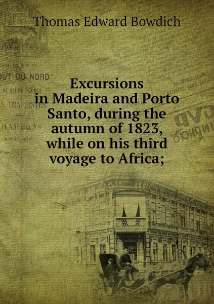 Обложка книги Excursions in Madeira and Porto Santo, during the autumn of 1823, while on his third voyage to Africa;, Thomas Edward Bowdich