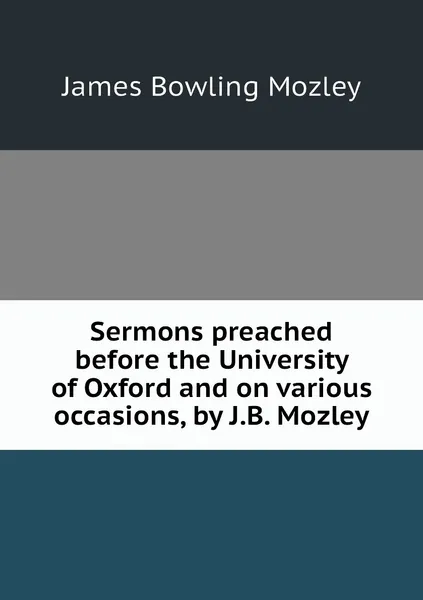 Обложка книги Sermons preached before the University of Oxford and on various occasions, by J.B. Mozley, James Bowling Mozley