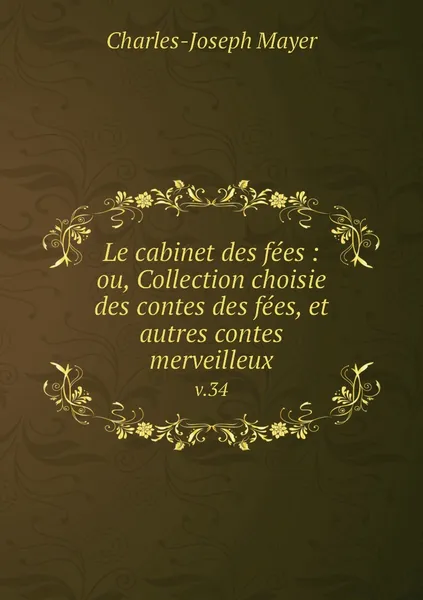 Обложка книги Le cabinet des fees : ou, Collection choisie des contes des fees, et autres contes merveilleux. v.34, Charles-Joseph Mayer