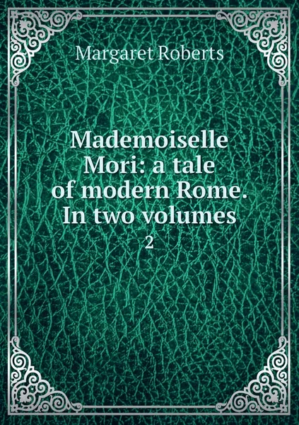 Обложка книги Mademoiselle Mori: a tale of modern Rome. In two volumes. 2, Margaret Roberts