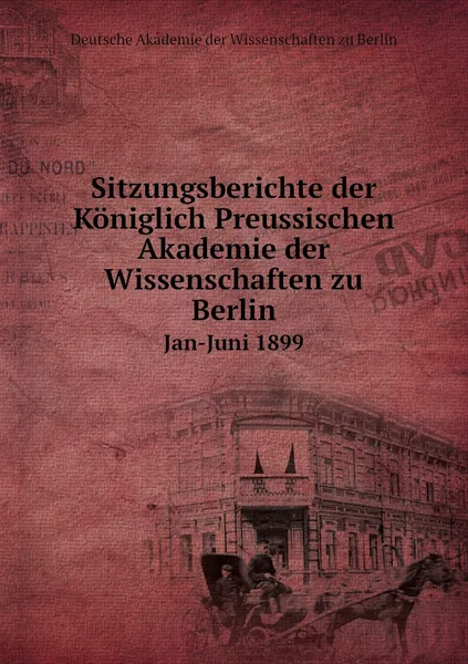 Обложка книги Sitzungsberichte der Koniglich Preussischen Akademie der Wissenschaften zu Berlin. Jan-Juni 1899, Deutsche Akademie der Wissenschaften zu Berlin