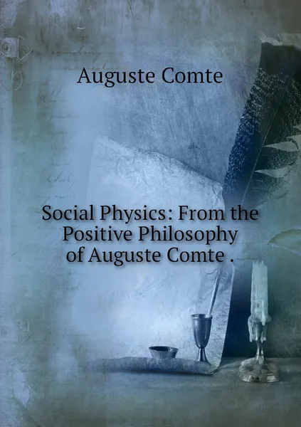 Обложка книги Social Physics: From the Positive Philosophy of Auguste Comte ., Comte Auguste