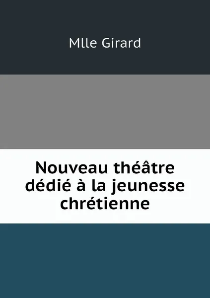 Обложка книги Nouveau theatre dedie a la jeunesse chretienne, Mlle Girard