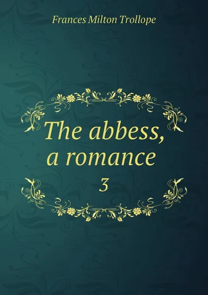 Обложка книги The abbess, a romance . 3, Frances Milton Trollope