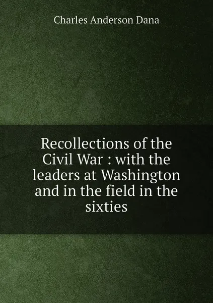 Обложка книги Recollections of the Civil War : with the leaders at Washington and in the field in the sixties, Charles Anderson Dana