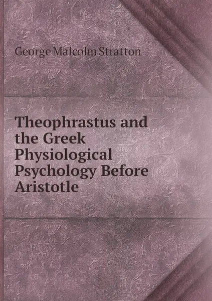 Обложка книги Theophrastus and the Greek Physiological Psychology Before Aristotle, George Malcolm Stratton