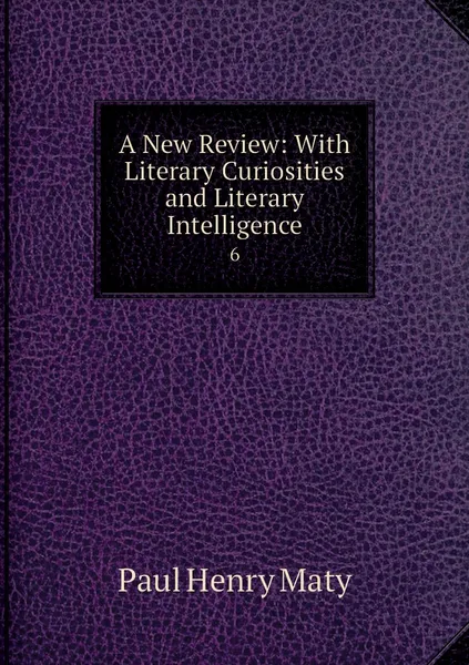 Обложка книги A New Review: With Literary Curiosities and Literary Intelligence. 6, Paul Henry Maty