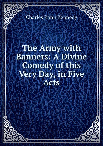 Обложка книги The Army with Banners: A Divine Comedy of this Very Day, in Five Acts, Kennedy Charles Rann