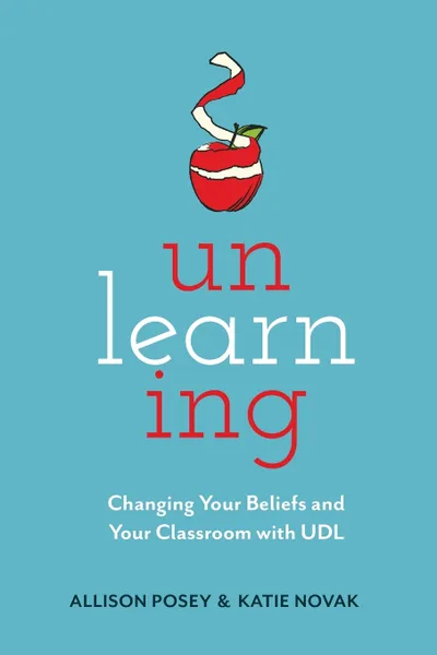 Обложка книги Unlearning. Changing Your Beliefs and Your Classroom with UDL, Allison Posey, Katie Novak