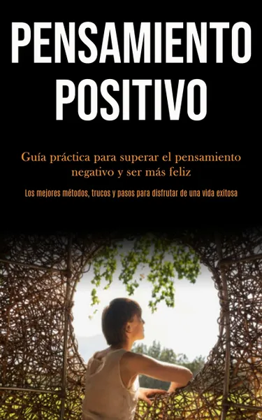 Обложка книги Pensamiento Positivo. Guia practica para superar el pensamiento negativo y ser mas feliz (Los mejores metodos, trucos y pasos para disfrutar de una vida exitosa), Fulk Vela