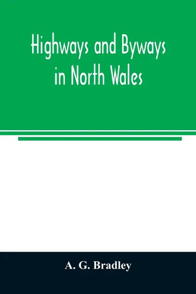 Обложка книги Highways and byways in North Wales, A. G. Bradley