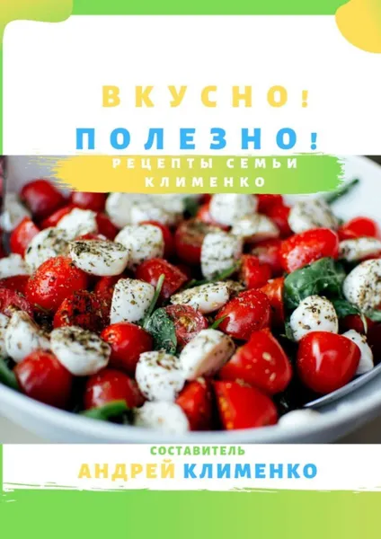 Обложка книги Вкусно! Полезно! Рецепты семьи Клименко, Клименко Андрей Алексеевич