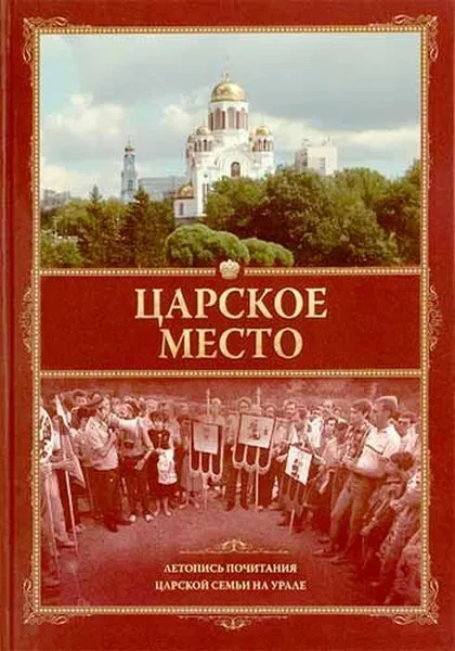 Обложка книги Царское место. Летопись почитания Царской семьи на Урале, Кузьмин А.А.