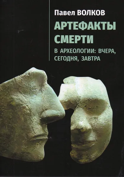 Обложка книги Артефакты смерти в археологии: вчера, сегодня, завтра, Волков П.