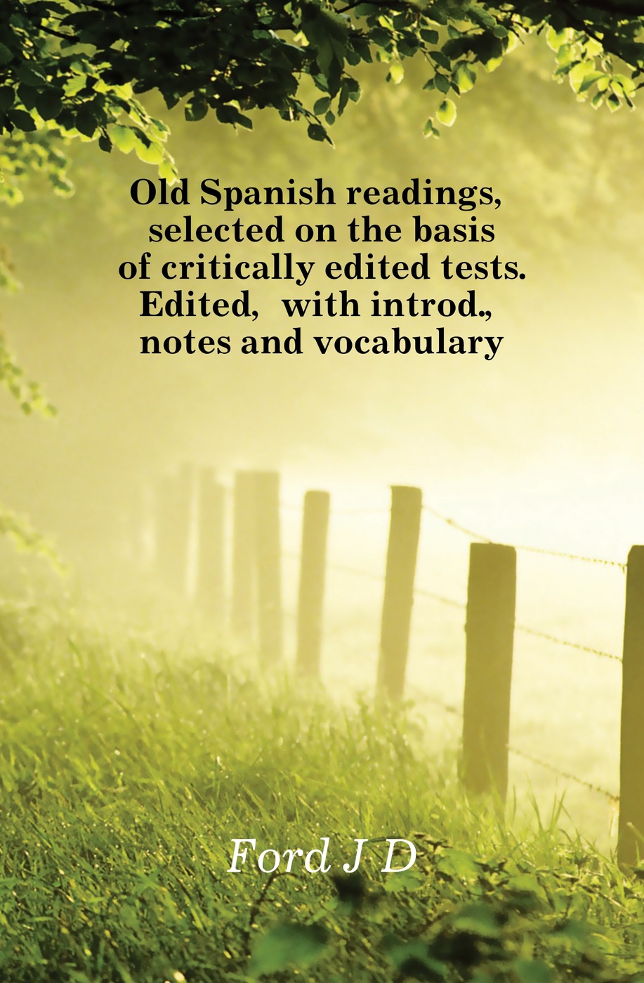 Old Spanish readings, selected on the basis of critically edited tests. Edited, with introd., notes and vocabulary