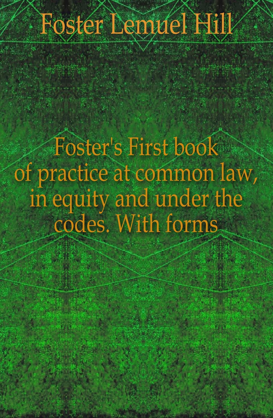 Foster`s First book of practice at common law, in equity and under the codes. With forms