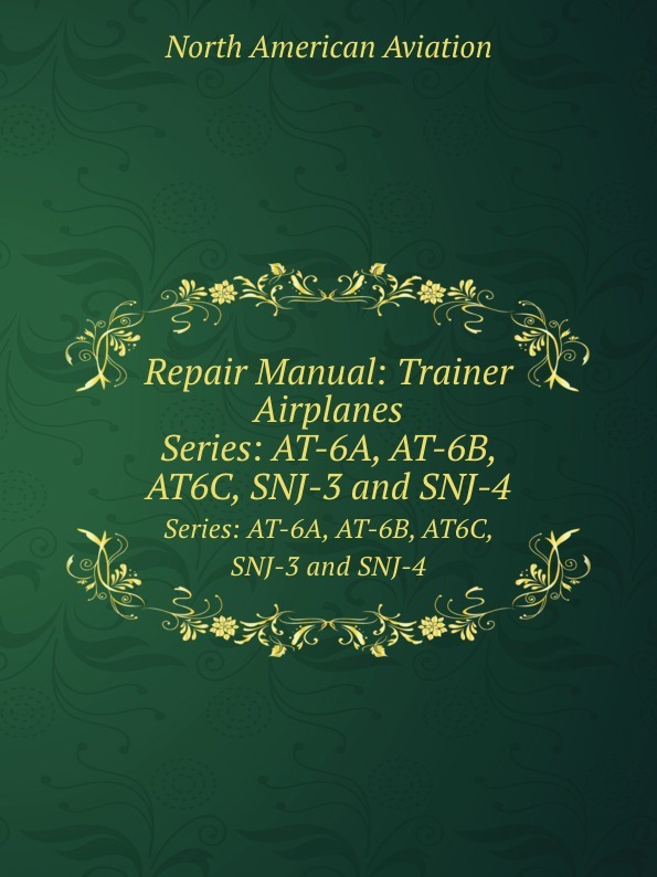 Repair Manual: Trainer Airplanes. Series: AT-6A, AT-6B, AT6C, SNJ-3 and SNJ-4