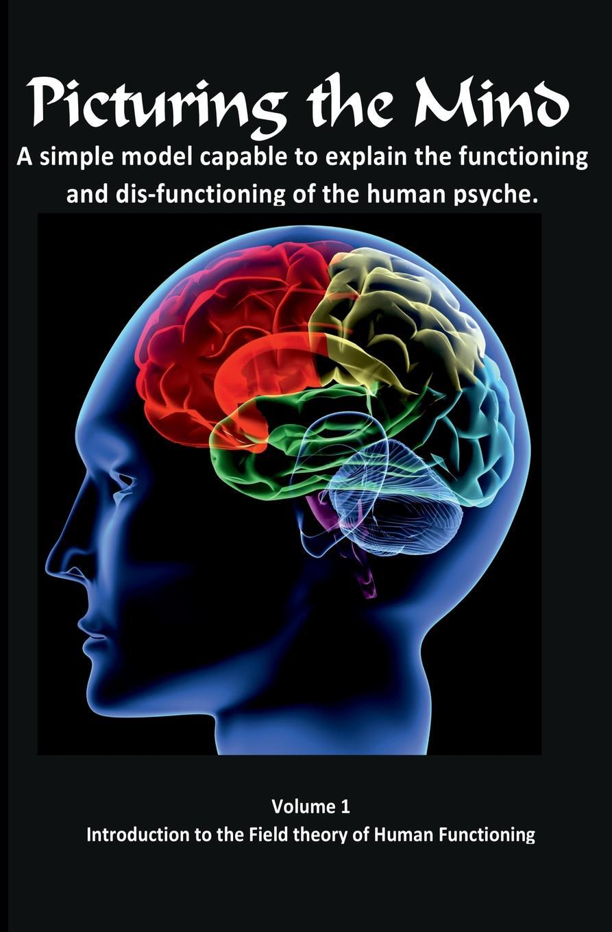 фото Picturing the Mind Vol 1, A simple model capable to explain the functioning and dysfunctioning of the human psyche. Introduction to the Field theory of Human Functioning