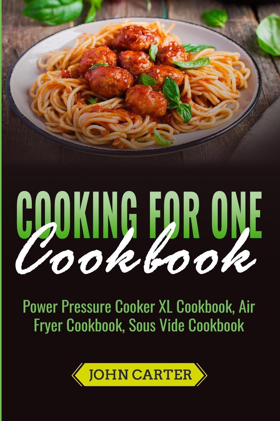 фото Cooking For One Cookbook. Power Pressure Cooker XL Cookbook, Air Fryer Cookbook, Sous Vide Cookbook