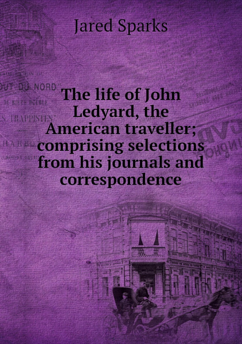 The life of John Ledyard, the American traveller; comprising selections  from his journals and correspondence - купить с доставкой по выгодным ценам  в интернет-магазине OZON (151168179)