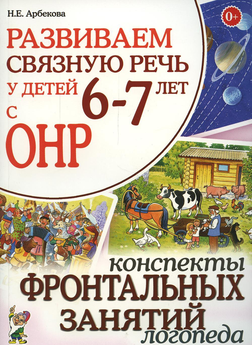 Развиваем связную речь у детей 6-7 лет с ОНР.Конспекты фронтальных занятий  логопеда | Арбекова Нелли Евгеньевна - купить с доставкой по выгодным ценам  в интернет-магазине OZON (539975120)