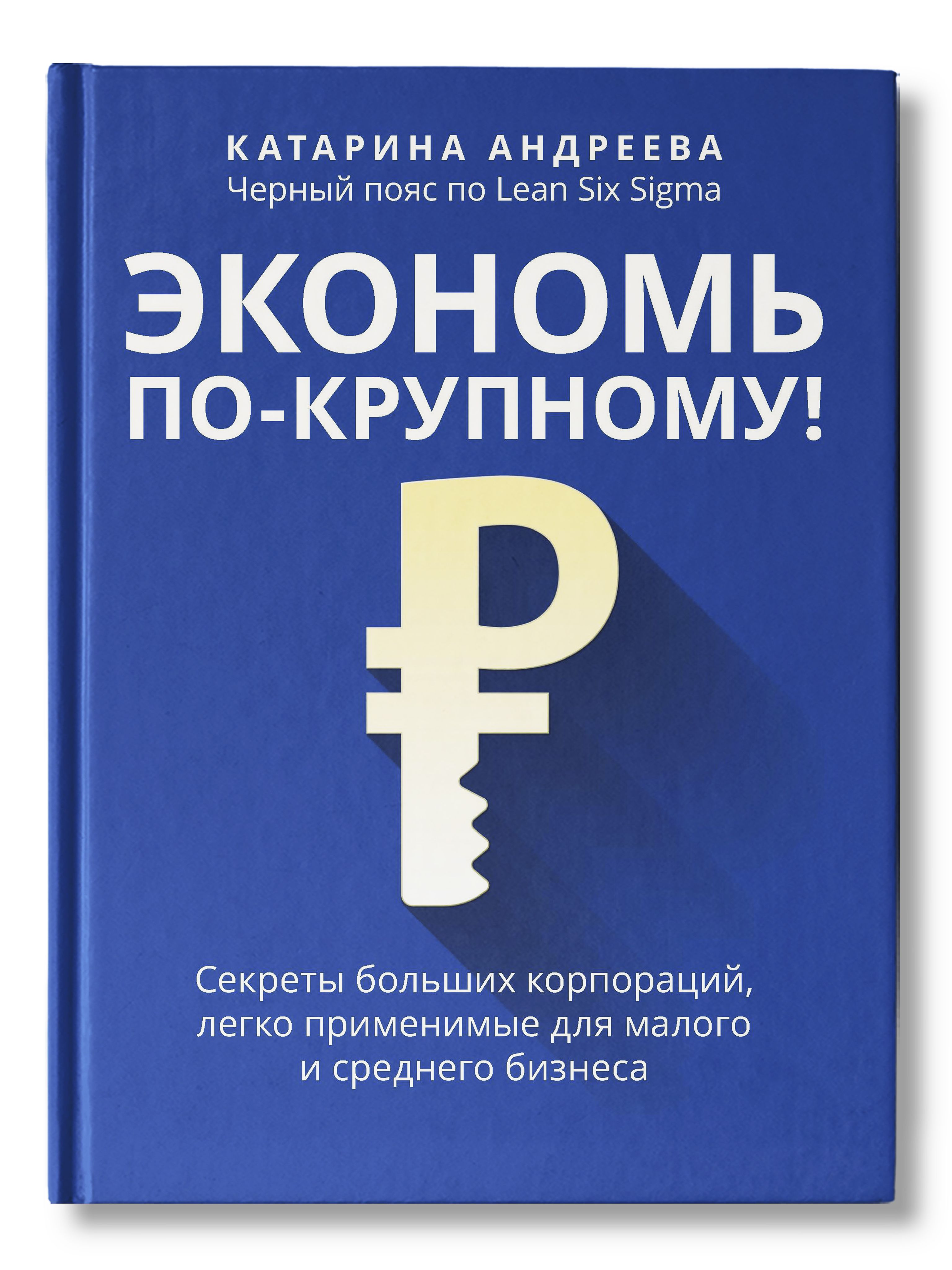 Экономь по-крупному!: Секреты больших корпораций, легко применимые для малого и среднего бизнеса | Андреева Катарина Владимировна