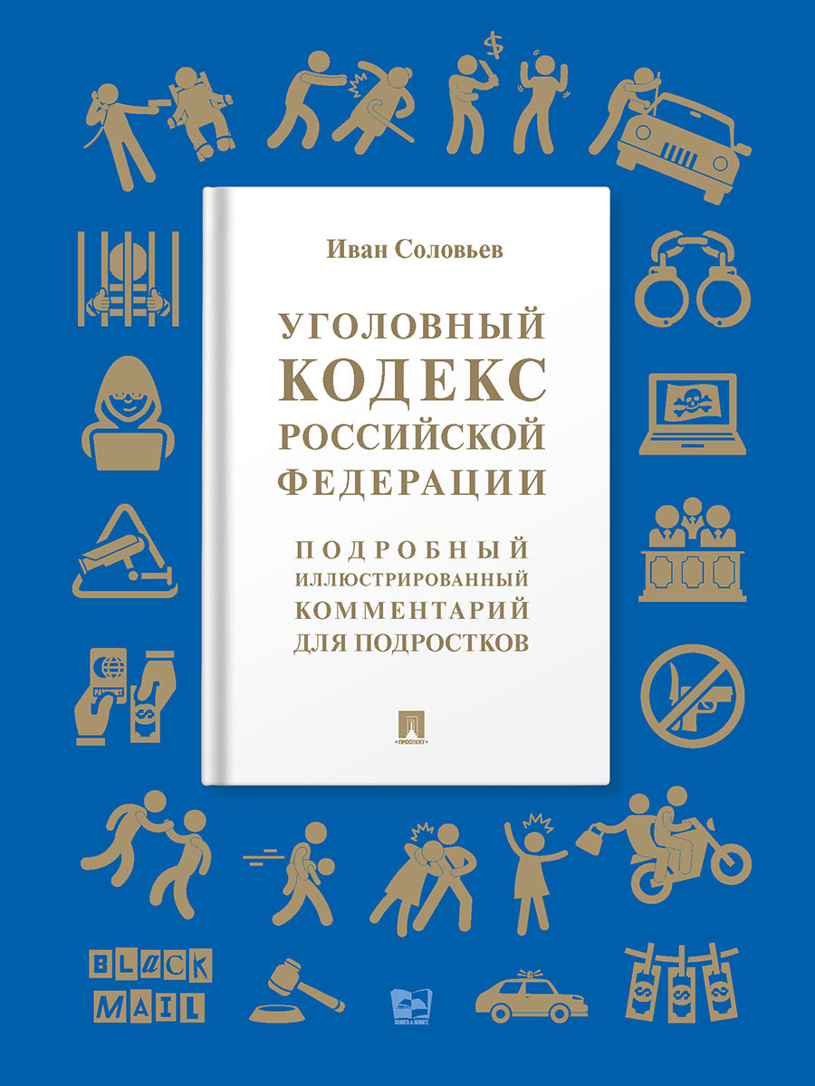 Уголовный кодекс Российской Федерации. Подробный иллюстрированный комментарий для подростков. | Соловьев Иван Николаевич